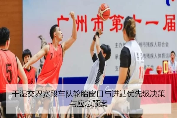 干湿交界赛段车队轮胎窗口与进站优先级决策与应急预案