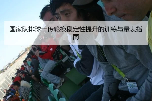 国家队排球一传轮换稳定性提升的训练与量表指南