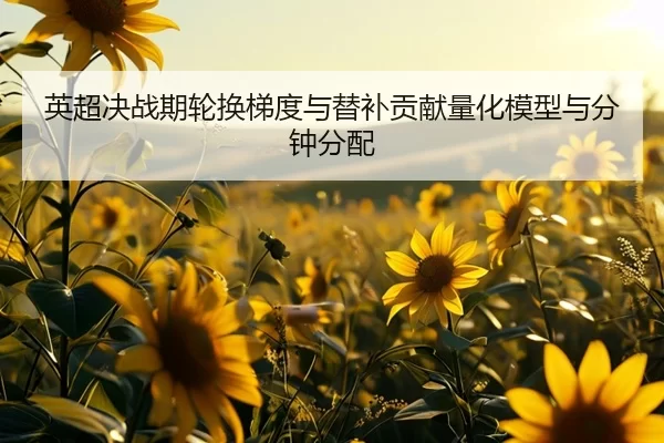 英超决战期轮换梯度与替补贡献量化模型与分钟分配